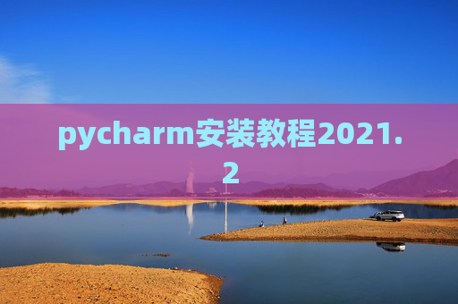 pycharm安装教程2021.2 pycharm安装教程2021.2