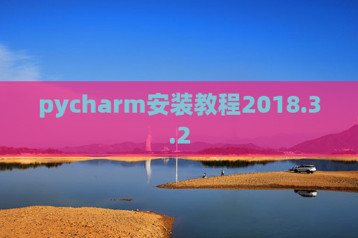 pycharm安装教程2018.3.2 pycharm安装教程2018.3.2